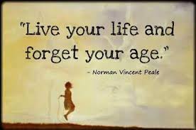 live you life and forget your age