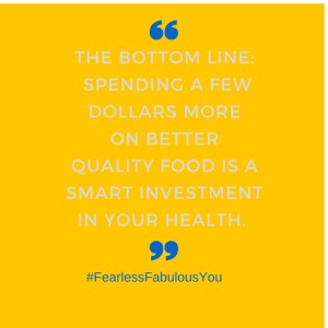 The bottom line- Spending a few dollars more on better quality food is a smart investment in your health.